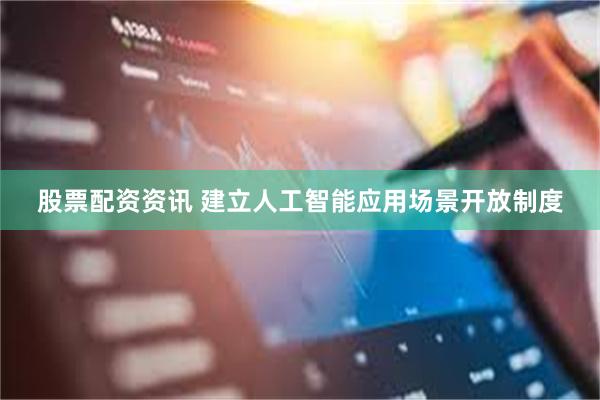 股票配资资讯 建立人工智能应用场景开放制度
