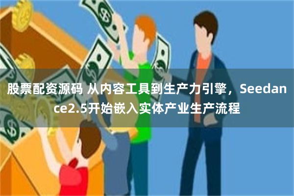 股票配资源码 从内容工具到生产力引擎，Seedance2.5开始嵌入实体产业生产流程