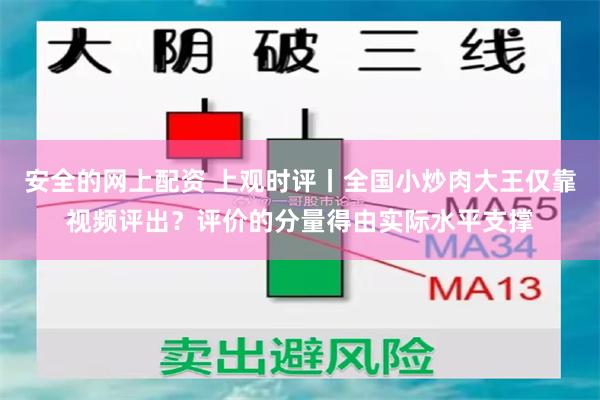 安全的网上配资 上观时评丨全国小炒肉大王仅靠视频评出？评价的分量得由实际水平支撑