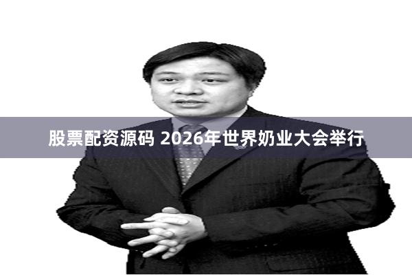 股票配资源码 2026年世界奶业大会举行