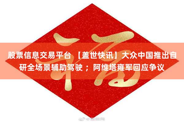 股票信息交易平台 【盖世快讯】大众中国推出自研全场景辅助驾驶 ；阿维塔雍军回应争议