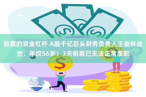 股票的资金杠杆 A股千亿巨头财务负责人王俊林逝世,年仅56岁!3天前就已无法正常履职