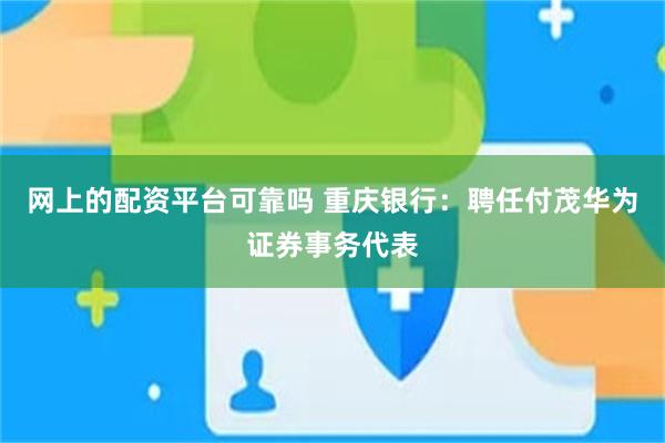 网上的配资平台可靠吗 重庆银行：聘任付茂华为证券事务代表