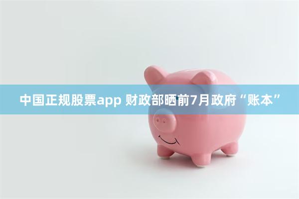 中国正规股票app 财政部晒前7月政府“账本”