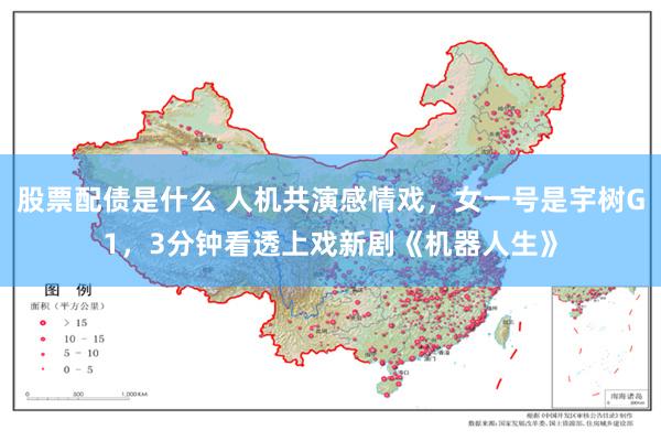 股票配债是什么 人机共演感情戏，女一号是宇树G1，3分钟看透上戏新剧《机器人生》