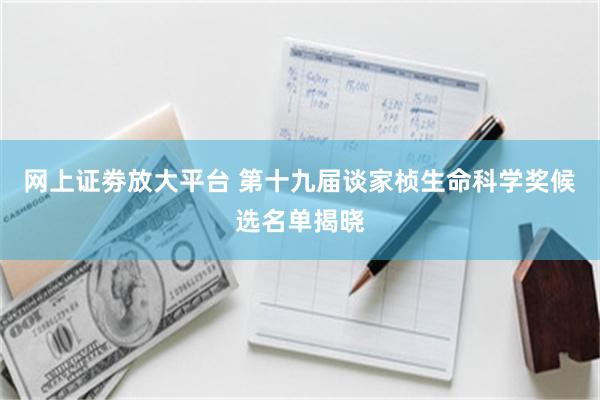 网上证劵放大平台 第十九届谈家桢生命科学奖候选名单揭晓