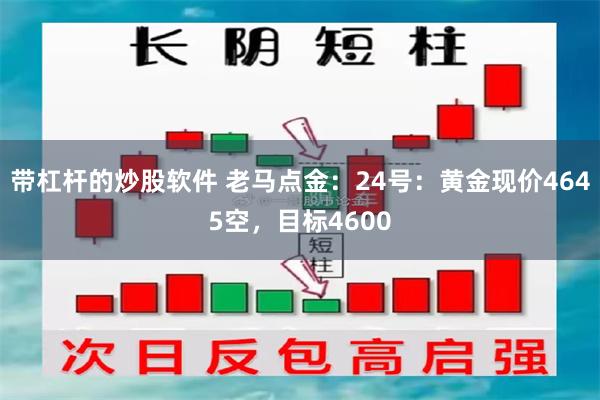 带杠杆的炒股软件 老马点金：24号：黄金现价4645空，目标4600