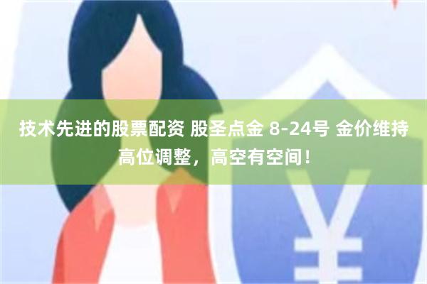 技术先进的股票配资 股圣点金 8-24号 金价维持高位调整，高空有空间！
