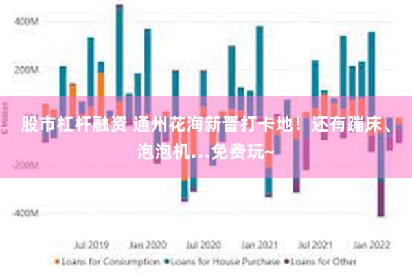 股市杠杆融资 通州花海新晋打卡地!还有蹦床、泡泡机…免费玩~
