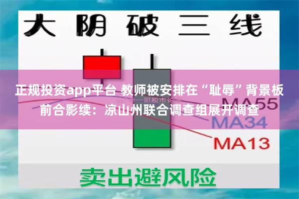 正规投资app平台 教师被安排在“耻辱”背景板前合影续:凉山州联合调查组展开调查