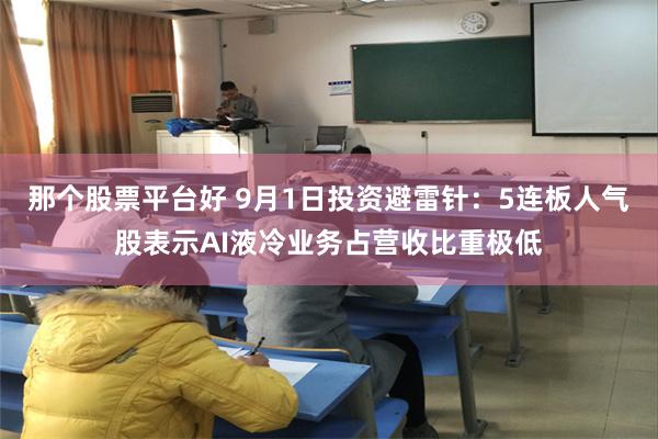 那个股票平台好 9月1日投资避雷针：5连板人气股表示AI液冷业务占营收比重极低