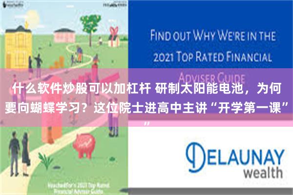 什么软件炒股可以加杠杆 研制太阳能电池，为何要向蝴蝶学习？这位院士进高中主讲“开学第一课”