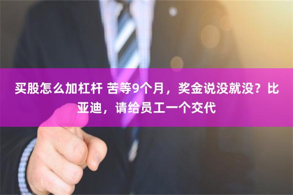 买股怎么加杠杆 苦等9个月，奖金说没就没？比亚迪，请给员工一个交代