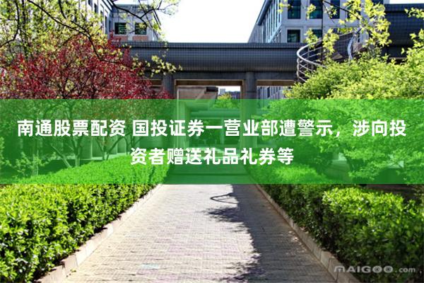 南通股票配资 国投证券一营业部遭警示，涉向投资者赠送礼品礼券等
