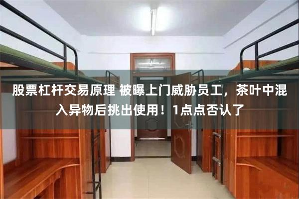 股票杠杆交易原理 被曝上门威胁员工，茶叶中混入异物后挑出使用！1点点否认了