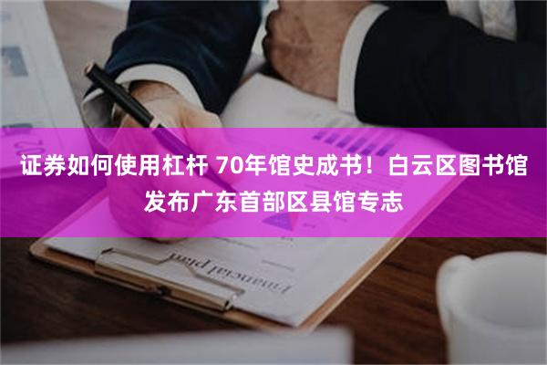 证券如何使用杠杆 70年馆史成书!白云区图书馆发布广东首部区县馆专志