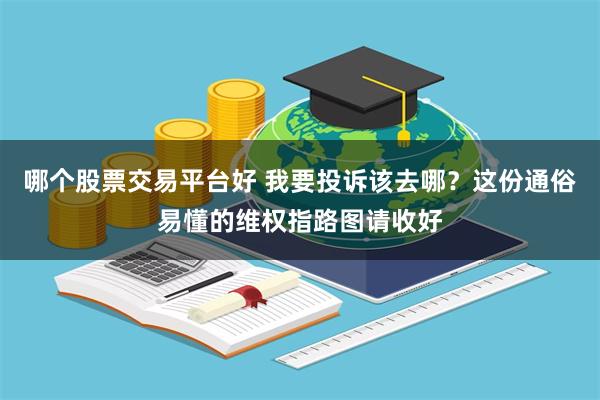 哪个股票交易平台好 我要投诉该去哪？这份通俗易懂的维权指路图请收好
