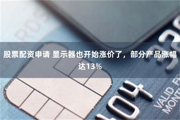 股票配资申请 显示器也开始涨价了，部分产品涨幅达13%