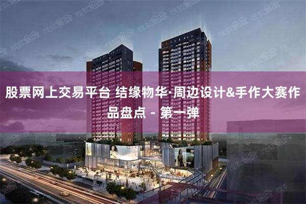 股票网上交易平台 结缘物华·周边设计&手作大赛作品盘点 - 第一弹