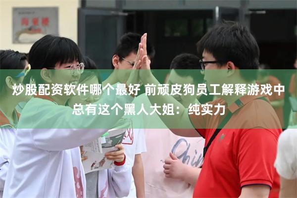 炒股配资软件哪个最好 前顽皮狗员工解释游戏中总有这个黑人大姐：纯实力