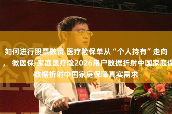 如何进行股票融资 医疗险保单从“个人持有”走向“家庭共管”， 微医保·家庭医疗险2026用户数据折射中国家庭保障真实需求