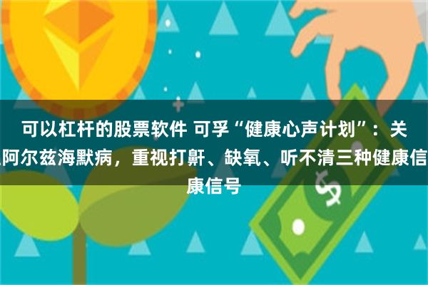可以杠杆的股票软件 可孚“健康心声计划”:关注阿尔兹海默病,重视打鼾、缺氧、听不清三种健康信号