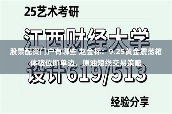 股票配资门户有哪些 赵金标：9.25黄金震荡箱体破位即单边，原油短线交易策略