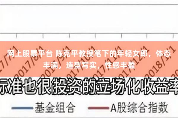 网上股票平台 陈克平教授笔下的年轻女郎，体态丰满，造型写实，性感丰盈