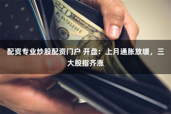 配资专业炒股配资门户 开盘：上月通胀放缓，三大股指齐涨