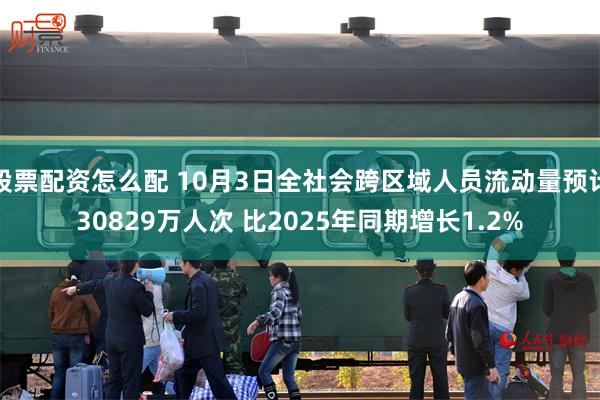 股票配资怎么配 10月3日全社会跨区域人员流动量预计30829万人次 比2025年同期增长1.2%