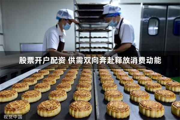 股票开户配资 供需双向奔赴释放消费动能