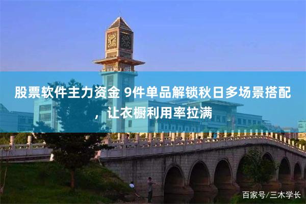 股票软件主力资金 9件单品解锁秋日多场景搭配，让衣橱利用率拉满