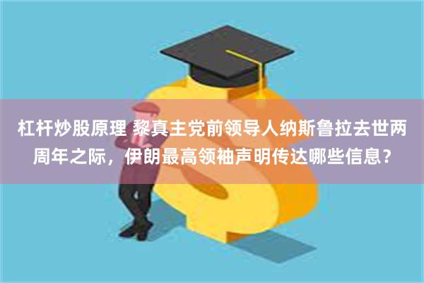 杠杆炒股原理 黎真主党前领导人纳斯鲁拉去世两周年之际，伊朗最高领袖声明传达哪些信息？