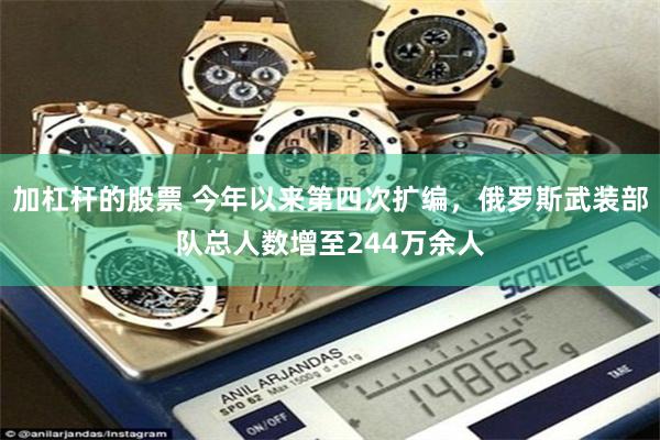 加杠杆的股票 今年以来第四次扩编，俄罗斯武装部队总人数增至244万余人