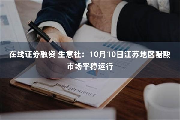 在线证劵融资 生意社：10月10日江苏地区醋酸市场平稳运行