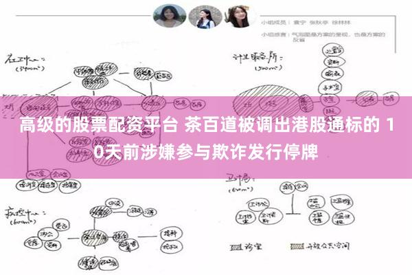高级的股票配资平台 茶百道被调出港股通标的 10天前涉嫌参与欺诈发行停牌